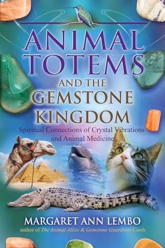 Animal Totems and the Gemstone Kingdom: Spiritual Connections of Crystal Vibrations and Animal Medicine 